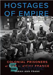 دانلود کتاب Hostages of Empire: Colonial Prisoners of War in Vichy France – گروگان‌های امپراتوری: اسیران جنگی استعماری در ویشی...