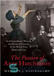 دانلود کتاب The Passion of Anne Hutchinson: An Extraordinary Woman, the Puritan Patriarchs, and the World They Made and Lost...