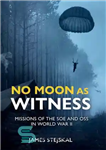 دانلود کتاب No Moon as Witness: Missions of the SOE and OSS in World War II – بدون ماه به...