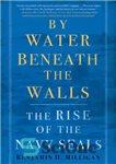 دانلود کتاب By Water Beneath the Walls: The Rise of the Navy SEALs – توسط آب زیر دیوارها: ظهور نیروی...