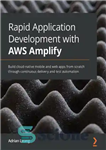 دانلود کتاب Rapid Application Development with AWS Amplify: Build cloud-native mobile and web apps from scratch through continuous delivery and...