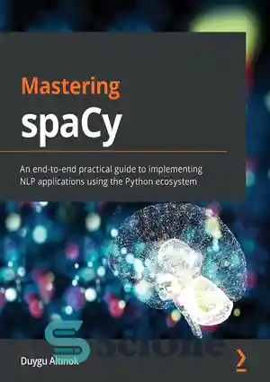 دانلود کتاب Mastering spaCy: An end-to-end practical guide to implementing NLP applications using the Python ecosystem – تسلط بر spaCy:...