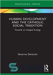 دانلود کتاب Human Development and the Catholic Social Tradition: Towards an Integral Ecology – توسعه انسانی و سنت اجتماعی کاتولیک:...