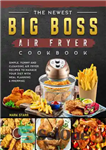 دانلود کتاب The Newest Big Boss Air Fryer Cookbook: Simple, Yummy and Cleansing Air Fryer Recipes to Manage Your Diet...