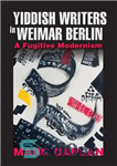 دانلود کتاب Yiddish Writers in Weimar Berlin: A Fugitive Modernism – نویسندگان ییدیش در وایمار برلین: مدرنیسم فراری