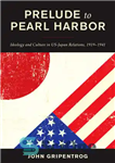 دانلود کتاب Prelude to Pearl Harbor: Ideology and Culture in US-Japan Relations, 19191941 – پیش درآمد پرل هاربر: ایدئولوژی و...