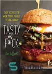 دانلود کتاب Tasty as F*ck: Easy Recipes for When You’re Really F*cking Hungry – Tasty as F*ck: دستور العمل های...