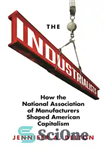 دانلود کتاب The Industrialists: How the National Association of Manufacturers Shaped American Capitalism – صنعتگران: چگونه انجمن ملی تولیدکنندگان سرمایه...