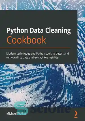 دانلود کتاب Python Data Cleaning Cookbook: Modern techniques and Python tools to detect and remove dirty data and extract key...