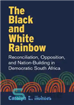 دانلود کتاب The Black and White Rainbow: Reconciliation, Opposition, and Nation-Building in Democratic South Africa – رنگین کمان سیاه و...