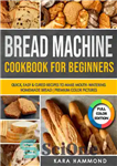 دانلود کتاب Bread Machine Cookbook for Beginners: Quick, Easy & Cured Recipes to Make Mouth-Watering Homemade Bread – کتاب آشپزی...