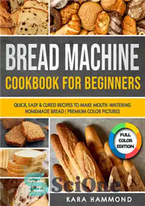 دانلود کتاب Bread Machine Cookbook for Beginners: Quick, Easy & Cured Recipes to Make Mouth-Watering Homemade Bread – کتاب آشپزی...