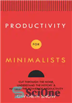 دانلود کتاب Productivity for Minimalists : Cut Through the Noise, Understand the History & Harness the Power of Productivity –...