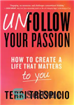 دانلود کتاب Unfollow Your Passion: How to Create a Life that Matters to You – علاقه خود را دنبال نکنید:...