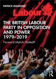دانلود کتاب The British Labour Party in Opposition and Power 1979-2019: Forward March Halted حزب کارگر بریتانیا در اپوزیسیون... 