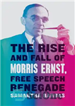 دانلود کتاب The Rise And Fall Of Morris Ernst, Free Speech Renegade – ظهور و سقوط موریس ارنست، یاغی آزادی...