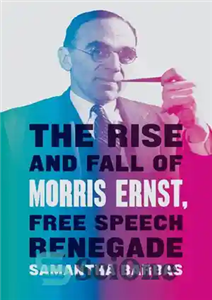 دانلود کتاب The Rise And Fall Of Morris Ernst, Free Speech Renegade ظهور و سقوط موریس ارنست، یاغی آزادی... 