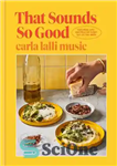 دانلود کتاب That Sounds So Good: 100 Real-Life Recipes for Every Day of the Week: A Cookbook – این خیلی...