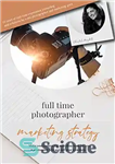 دانلود کتاب Full Time Photographer- Marketing Strategy: Make your camera and your ideas work for you in a saturated field...