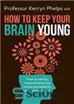 دانلود کتاب How To Keep Your Brain Young: Preserve memory, reduce dementia risk, harness neuroplasticity and restore function – چگونه...