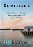 دانلود کتاب Downeast: Five Maine Girls and the Unseen Story of Rural America – Downeast: Five Girls Maine and the...