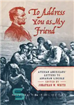 دانلود کتاب To Address You as My Friend: African Americans’ Letters to Abraham Lincoln – برای خطاب به شما به...