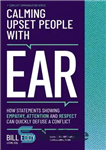 دانلود کتاب Calming Upset People with EAR: How Statements Showing Empathy, Attention, and Respect Can Quickly Defuse a Conflict –...