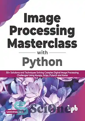 دانلود کتاب Image Processing Masterclass with Python: 50  Solutions and Techniques Solving Complex Digital Image Processing Challenges Using Numpy, Scipy,...