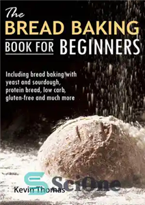 دانلود کتاب The Bread Baking Book for Beginners: Including bread baking with yeast and sourdough, protein bread, low carb, gluten-free...