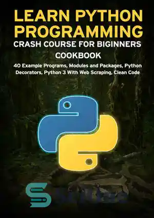دانلود کتاب LEARN PYTHON PROGRAMMING CRASH COURSE FOR BIGINNERS COOKBOOK: 40 Example Programs, Modules and Packages, Python Decorators, Python 3...