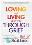 دانلود کتاب Loving and Living Your Way Through Grief A Comprehensive Guide to Reclaiming and Cultivating Joy and Carrying on...