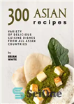 دانلود کتاب 300 Asian Recipes: Variety Of Delicious Cuisine Dishes from All Asian Countries – 300 دستور غذای آسیایی: انواع...