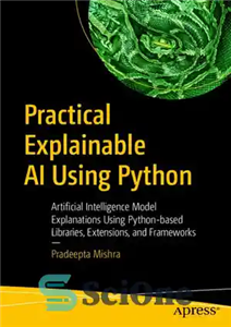 دانلود کتاب Practical Explainable AI Using Python: Artificial Intelligence Model Explanations Using Python-based Libraries, Extensions, and Frameworks – هوش مصنوعی...