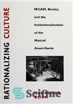 دانلود کتاب Rationalizing culture : IRCAM, Boulez, and the institutionalization of the musical avant-garde – عقلانی کردن فرهنگ: IRCAM، Boulez،...