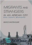 دانلود کتاب Migrants and Strangers in an African City: Exile, Dignity, Belonging – مهاجران و غریبه ها در یک شهر...