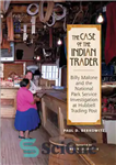 دانلود کتاب The case of the Indian trader : Billy Malone and the National Park Service investigation at Hubbell Trading...