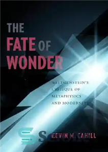 دانلود کتاب The fate of wonder: Wittgenstein’s critique of metaphysics and modernity – سرنوشت شگفتی: نقد ویتگنشتاین از متافیزیک و...