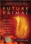 دانلود کتاب Future Primal: How Our Wilderness Origins Show Us the Way Forward – Future Primal: چگونه خاستگاه‌های بیابانی ما...