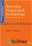 دانلود کتاب Toward a Pentecostal Eschatology: Discerning the Way Forward (Journal of Pentecostal Theology Supplement Series) – به سوی آخرت...