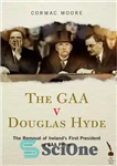 دانلود کتاب The Gaa v Douglas Hyde: The Removal of Ireland’s First President as Gaa Patron – گاآ در مقابل...