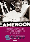 دانلود کتاب Diplomacy and Nation-Building in Africa: Franco-British relations and Cameroon at the End of Empire – دیپلماسی و ملت...