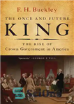 دانلود کتاب The Once and Future King: The Rise of Crown Government in America – پادشاه روزگار و آینده: ظهور...