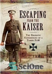 دانلود کتاب Escaping from the Kaiser: The Dramatic Experiences of a Tommy POW – فرار از قیصر: تجربیات دراماتیک یک...