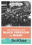 دانلود کتاب The struggle for Black freedom in Miami : civil rights and America’s tourist paradise, 1896-1968 – مبارزه برای...