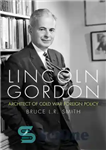 دانلود کتاب Lincoln Gordon: Architect of Cold War Foreign Policy – لینکلن گوردون: معمار سیاست خارجی جنگ سرد