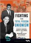 دانلود کتاب Fighting for Total Person Unionism: Harold Gibbons, Ernest Calloway, and Working-Class Citizenship – مبارزه برای اتحادیه‌گرایی کامل افراد:...