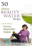 دانلود کتاب 30 Alkaline Beauty Water Recipes From The Author Of Green Smoothie Habit: Increase Hydration, Conquer Cravings, End Mindless...