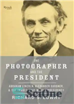 دانلود کتاب The Photographer and the President: Abraham Lincoln, Alexander Gardner, and the Images That Made a Presidency – عکاس...