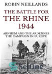 دانلود کتاب The Battle for the Rhine 1944: Arnhem and the Ardennes, the Campaign in Europe – نبرد برای راین...