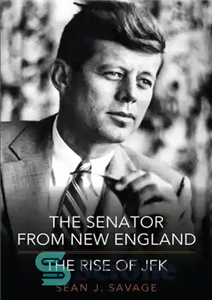 دانلود کتاب The Senator From New England: The Rise of JFK – سناتور از نیوانگلند: ظهور JFK